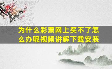 为什么彩票网上买不了怎么办呢视频讲解下载安装