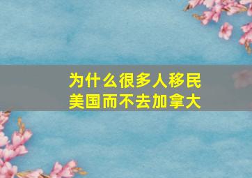 为什么很多人移民美国而不去加拿大