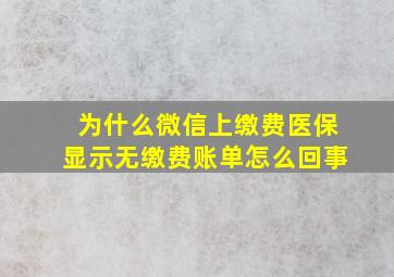 为什么微信上缴费医保显示无缴费账单怎么回事