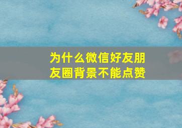 为什么微信好友朋友圈背景不能点赞