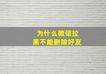 为什么微信拉黑不能删除好友