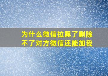 为什么微信拉黑了删除不了对方微信还能加我