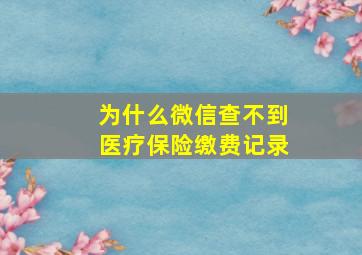 为什么微信查不到医疗保险缴费记录