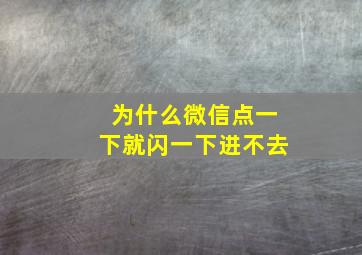 为什么微信点一下就闪一下进不去