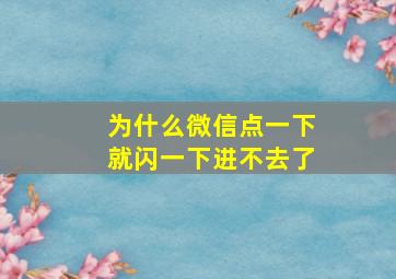 为什么微信点一下就闪一下进不去了