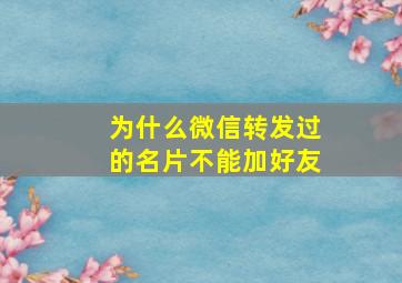 为什么微信转发过的名片不能加好友