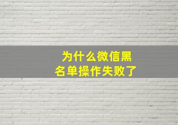 为什么微信黑名单操作失败了