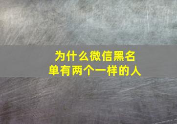 为什么微信黑名单有两个一样的人