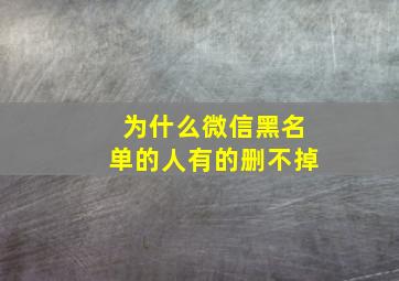 为什么微信黑名单的人有的删不掉