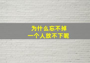 为什么忘不掉一个人放不下呢