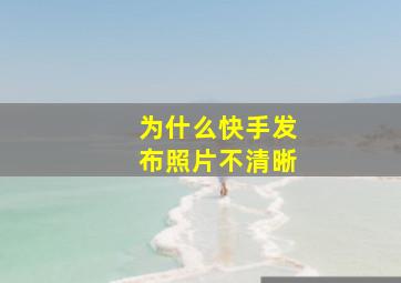 为什么快手发布照片不清晰