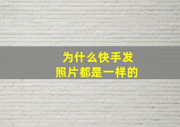 为什么快手发照片都是一样的