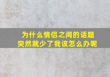 为什么情侣之间的话题突然就少了我该怎么办呢