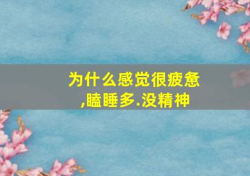 为什么感觉很疲惫,瞌睡多.没精神