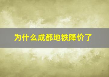 为什么成都地铁降价了