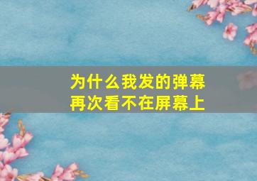 为什么我发的弹幕再次看不在屏幕上