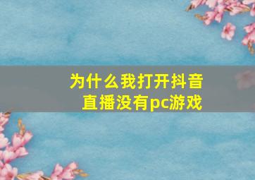 为什么我打开抖音直播没有pc游戏