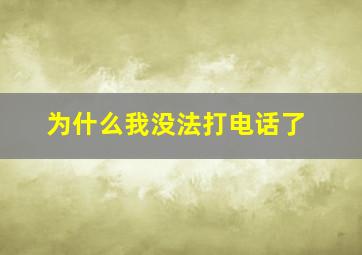 为什么我没法打电话了