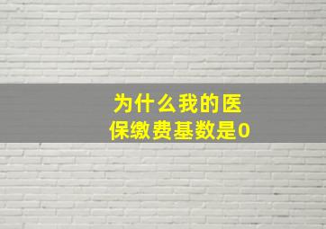 为什么我的医保缴费基数是0