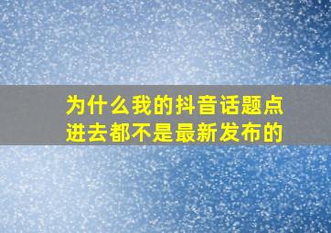 为什么我的抖音话题点进去都不是最新发布的