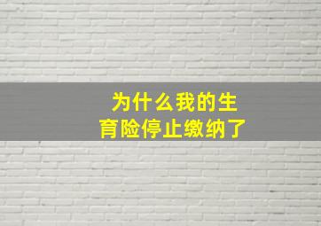 为什么我的生育险停止缴纳了