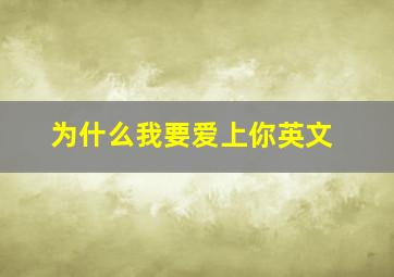 为什么我要爱上你英文