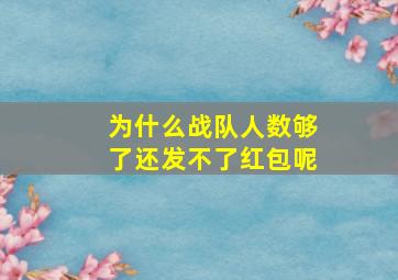 为什么战队人数够了还发不了红包呢