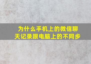 为什么手机上的微信聊天记录跟电脑上的不同步