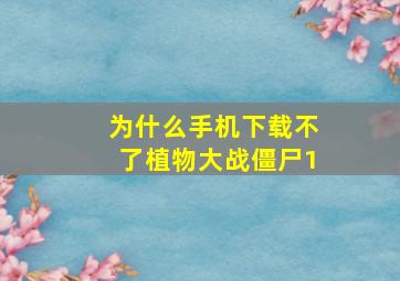 为什么手机下载不了植物大战僵尸1