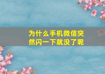 为什么手机微信突然闪一下就没了呢