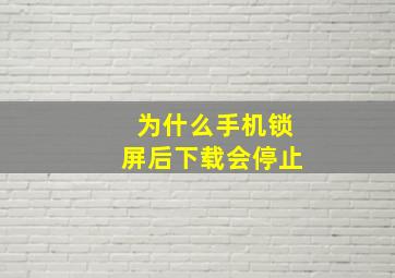 为什么手机锁屏后下载会停止