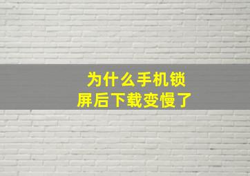 为什么手机锁屏后下载变慢了