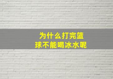 为什么打完篮球不能喝冰水呢