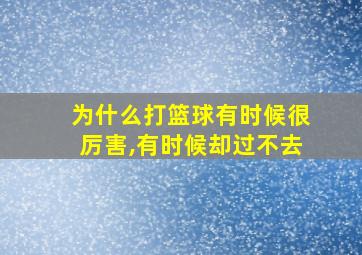 为什么打篮球有时候很厉害,有时候却过不去