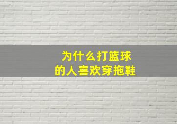 为什么打篮球的人喜欢穿拖鞋