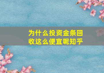 为什么投资金条回收这么便宜呢知乎