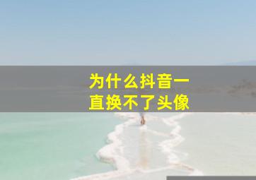 为什么抖音一直换不了头像