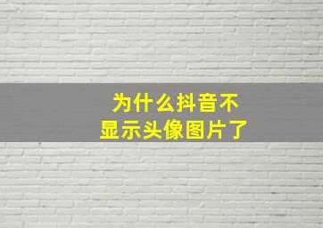 为什么抖音不显示头像图片了