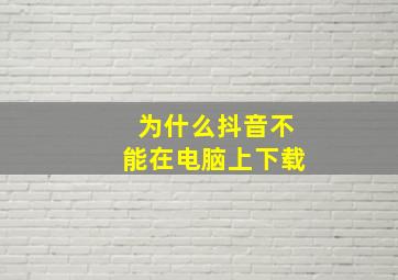 为什么抖音不能在电脑上下载