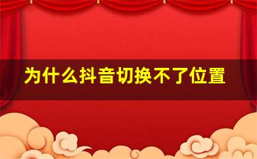 为什么抖音切换不了位置