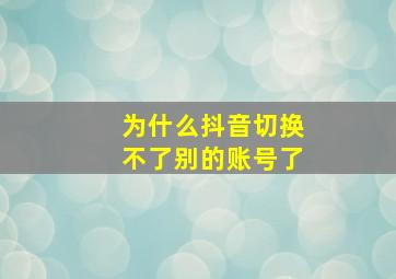 为什么抖音切换不了别的账号了