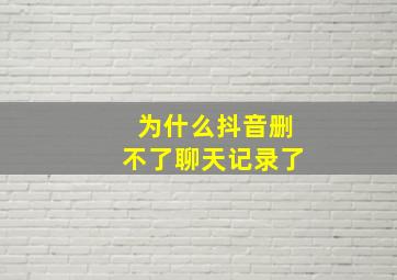 为什么抖音删不了聊天记录了