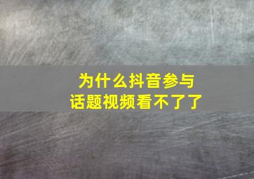 为什么抖音参与话题视频看不了了