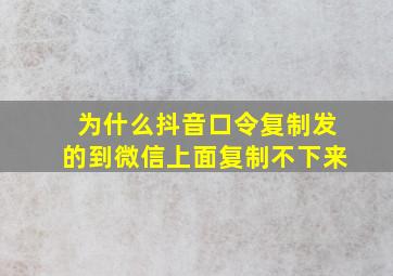 为什么抖音口令复制发的到微信上面复制不下来