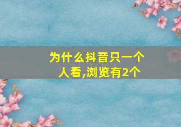 为什么抖音只一个人看,浏览有2个