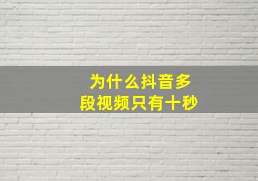 为什么抖音多段视频只有十秒