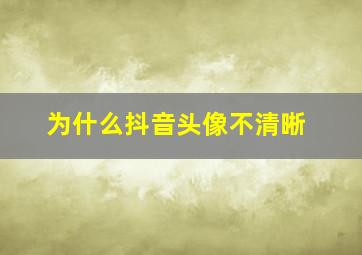 为什么抖音头像不清晰