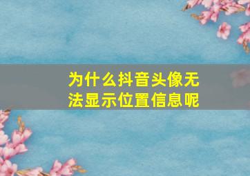 为什么抖音头像无法显示位置信息呢