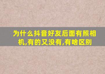 为什么抖音好友后面有照相机,有的又没有,有啥区别