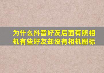 为什么抖音好友后面有照相机有些好友却没有相机图标